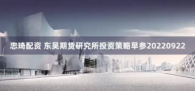 忠琦配资 东吴期货研究所投资策略早参20220922
