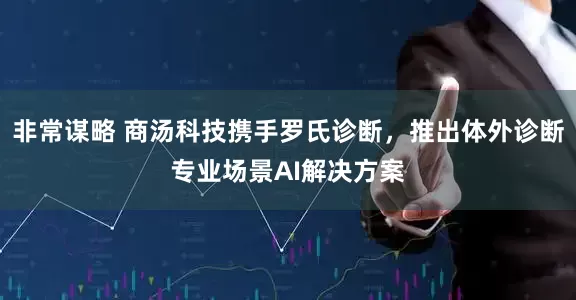 非常谋略 商汤科技携手罗氏诊断，推出体外诊断专业场景AI解决方案