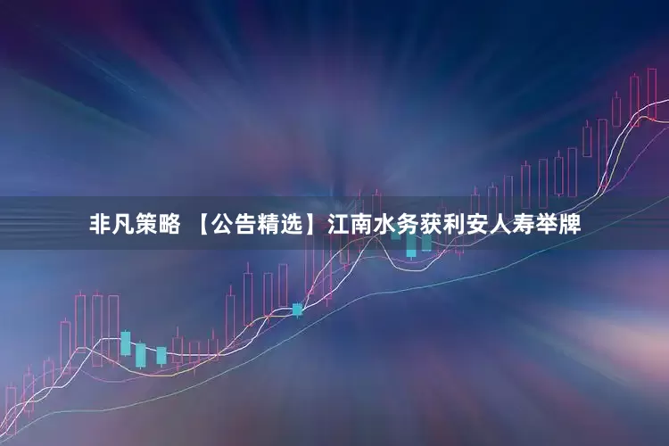 非凡策略 【公告精选】江南水务获利安人寿举牌