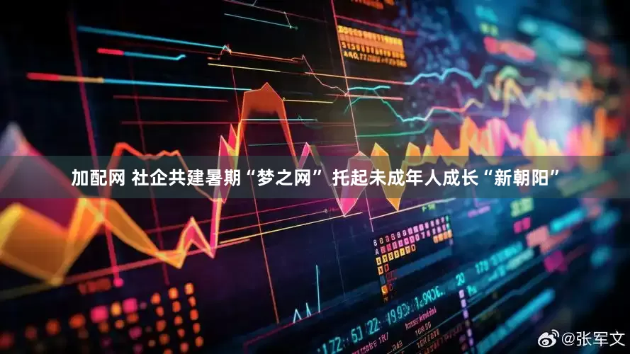 加配网 社企共建暑期“梦之网” 托起未成年人成长“新朝阳”
