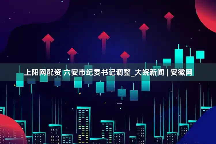 上阳网配资 六安市纪委书记调整_大皖新闻 | 安徽网