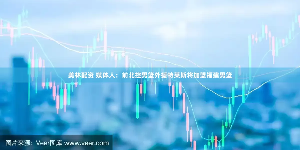 美林配资 媒体人：前北控男篮外援特莱斯将加盟福建男篮
