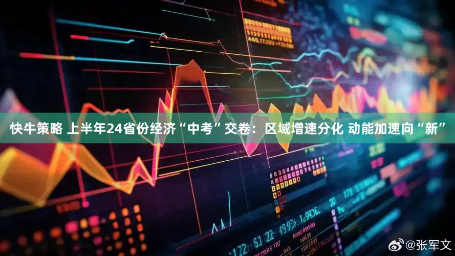 快牛策略 上半年24省份经济“中考”交卷：区域增速分化 动能加速向“新”