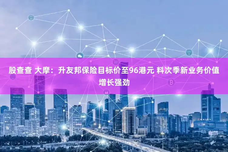 股查查 大摩：升友邦保险目标价至96港元 料次季新业务价值增长强劲