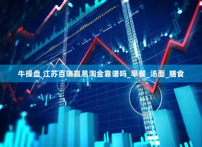 牛操盘 江苏百瑞赢易淘金靠谱吗_早餐_汤面_膳食