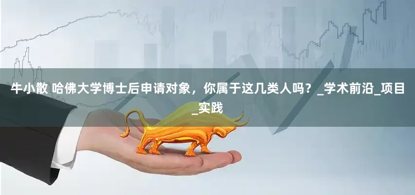 牛小散 哈佛大学博士后申请对象，你属于这几类人吗？_学术前沿_项目_实践