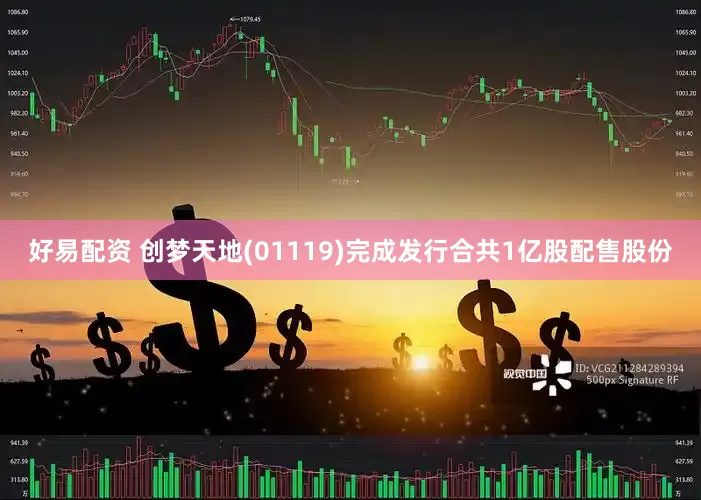 好易配资 创梦天地(01119)完成发行合共1亿股配售股份