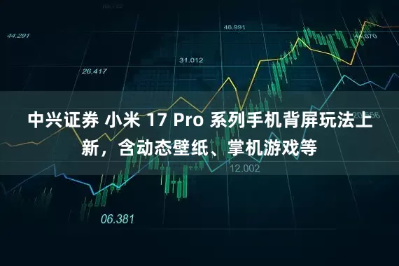 中兴证券 小米 17 Pro 系列手机背屏玩法上新，含动态壁纸、掌机游戏等
