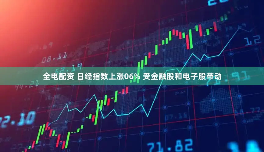 全电配资 日经指数上涨06% 受金融股和电子股带动